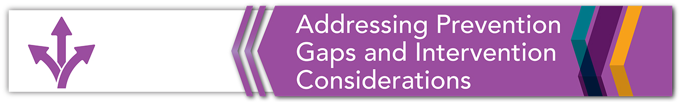 Addressing Prevention Gaps and Intervention Considerations